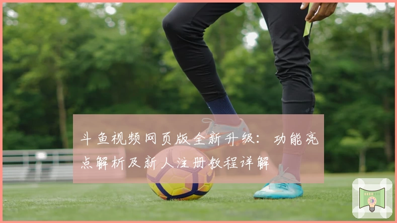 斗鱼视频网页版全新升级：功能亮点解析及新人注册教程详解