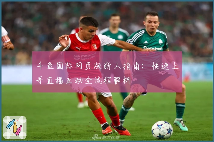 斗鱼国际网页版新人指南：快速上手直播互动全流程解析