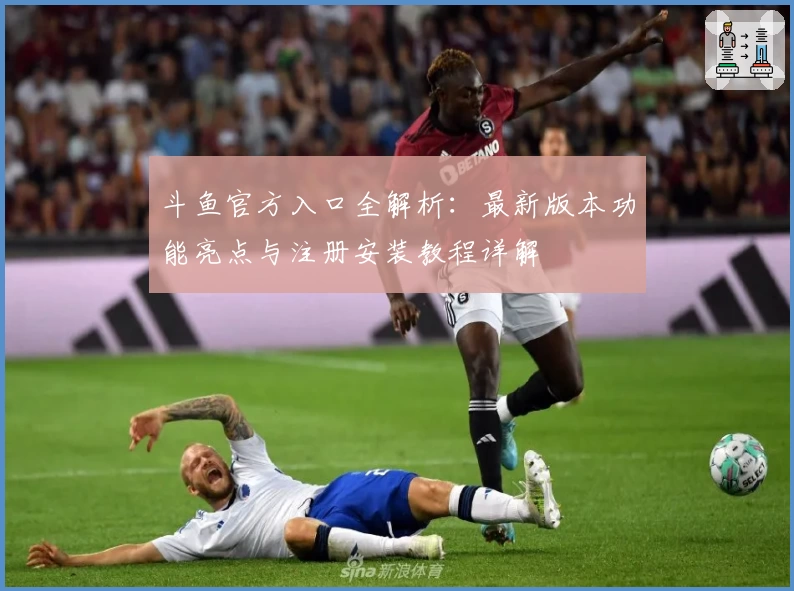 斗鱼官方入口全解析：最新版本功能亮点与注册安装教程详解
