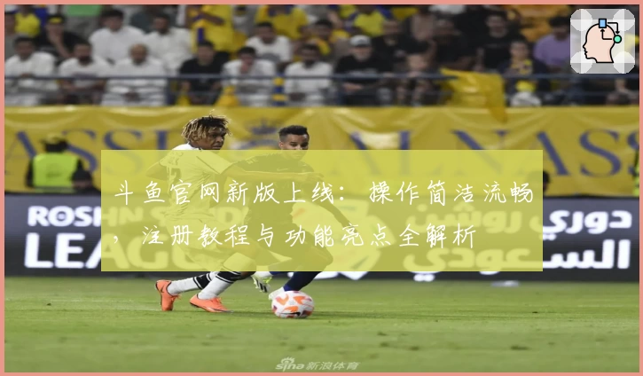 斗鱼官网新版上线：操作简洁流畅，注册教程与功能亮点全解析