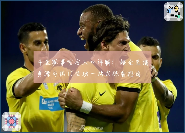 斗鱼赛事官方入口详解：超全直播资源与热门活动一站式观看指南