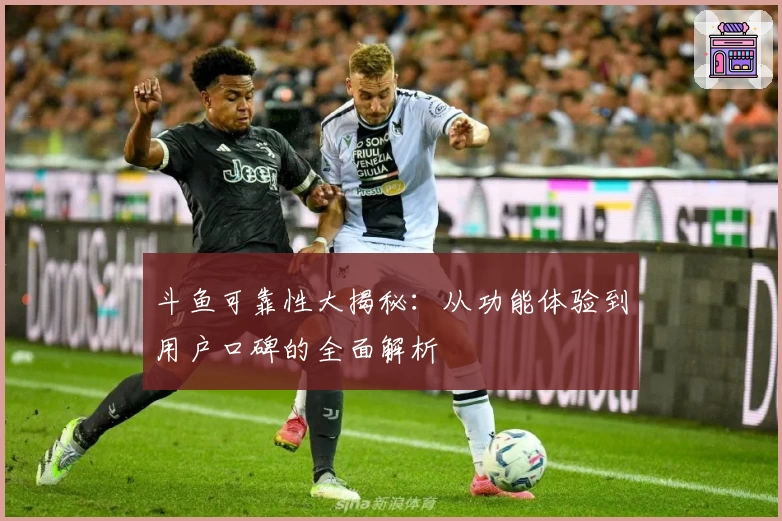斗鱼可靠性大揭秘:从功能体验到用户口碑的全面解析