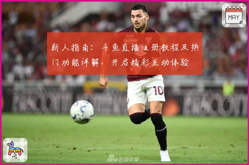 新人指南：斗鱼直播注册教程及热门功能详解，开启精彩互动体验