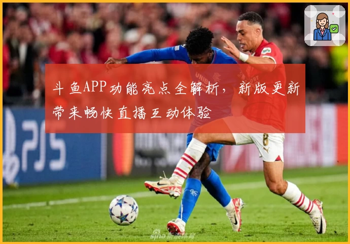 斗鱼APP功能亮点全解析，新版更新带来畅快直播互动体验