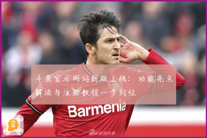 斗鱼官方网站新版上线：功能亮点解读与注册教程一步到位